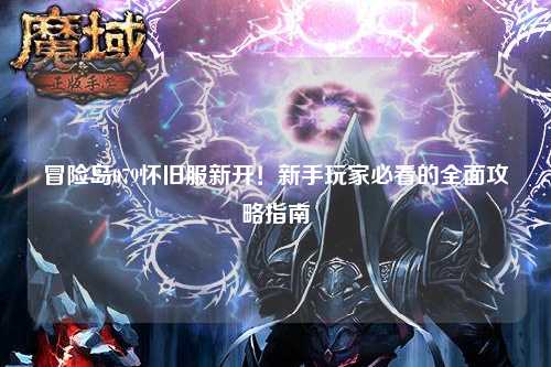 冒险岛079怀旧服新开!新手玩家必看的全面攻略指南