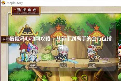冒险岛心动网攻略 | 从新手到高手的全方位指南