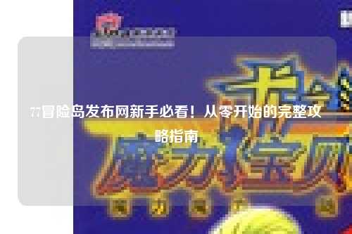 77冒险岛发布网新手必看!从零开始的完整攻略指南