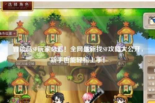 冒险岛SF玩家必看!全网最新找SF攻略大公开,新手也能轻松上手!