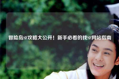 冒险岛SF攻略大公开!新手必看的找SF网站指南