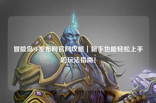 冒险岛SF发布网官网攻略|新手也能轻松上手的玩法指南!