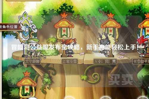 冒险岛公益服发布全攻略,新手也能轻松上手!