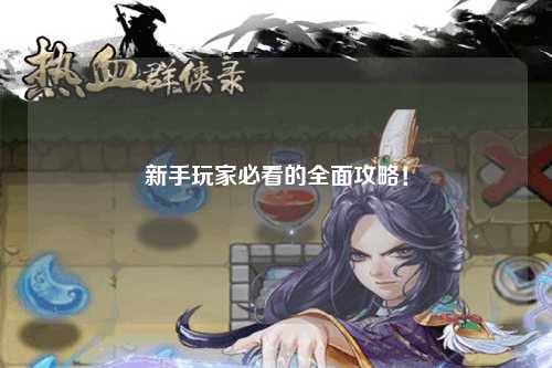新手玩家必看的全面攻略!