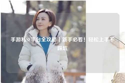 手游私SF平台全攻略|新手必看!轻松上手不踩坑