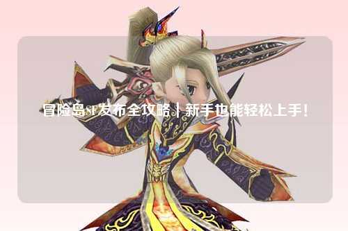 冒险岛SF发布全攻略|新手也能轻松上手!