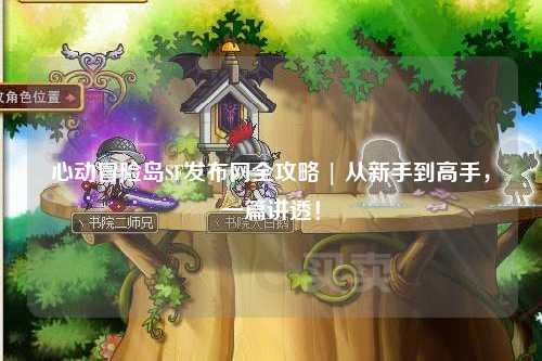 心动冒险岛SF发布网全攻略 | 从新手到高手,一篇讲透!
