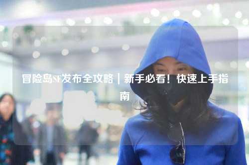 冒险岛SF发布全攻略|新手必看!快速上手指南