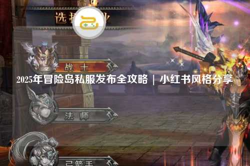 2025年冒险岛私服发布全攻略 | 小红书风格分享