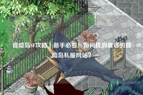 冒险岛SF攻略|新手必看!如何找到靠谱的冒险岛私服网站?