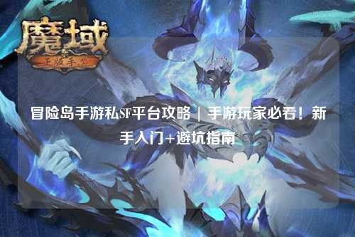 冒险岛手游私SF平台攻略 | 手游玩家必看!新手入门+避坑指南