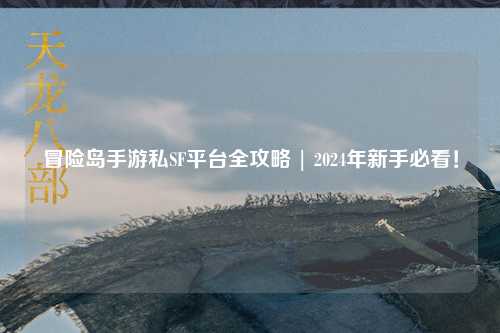 冒险岛手游私SF平台全攻略 | 2024年新手必看!