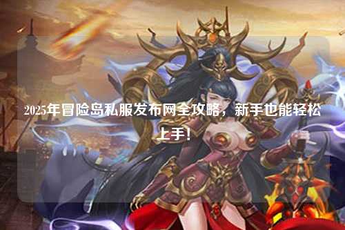 2025年冒险岛私服发布网全攻略,新手也能轻松上手!