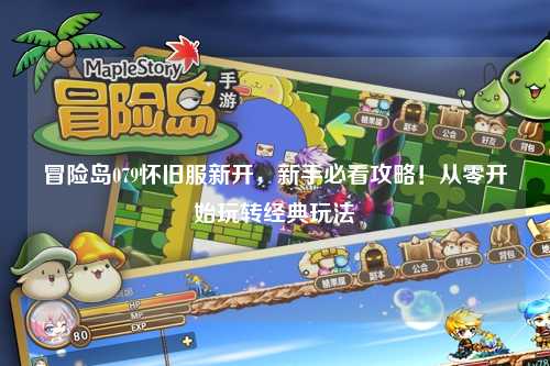 冒险岛079怀旧服新开,新手必看攻略!从零开始玩转经典玩法