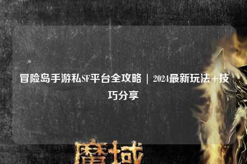 冒险岛手游私SF平台全攻略 | 2024最新玩法+技巧分享✨