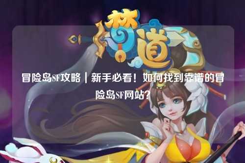 冒险岛SF攻略|新手必看!如何找到靠谱的冒险岛SF网站?