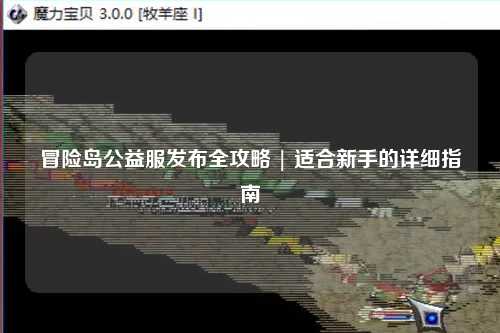 冒险岛公益服发布全攻略 | 适合新手的详细指南