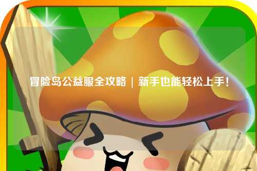 冒险岛公益服全攻略 | 新手也能轻松上手!