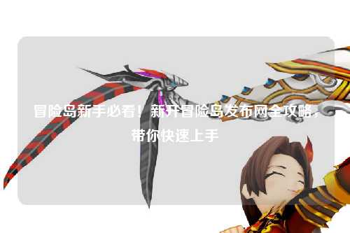 冒险岛新手必看!新开冒险岛发布网全攻略,带你快速上手