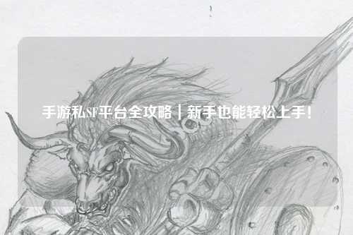 手游私SF平台全攻略|新手也能轻松上手!