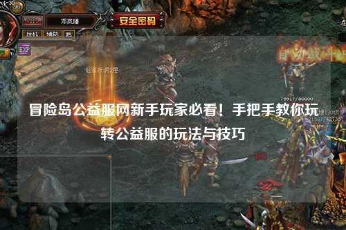 冒险岛公益服网新手玩家必看!手把手教你玩转公益服的玩法与技巧