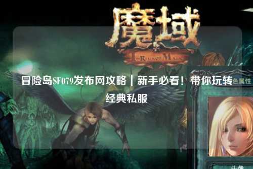 冒险岛SF079发布网攻略|新手必看!带你玩转经典私服