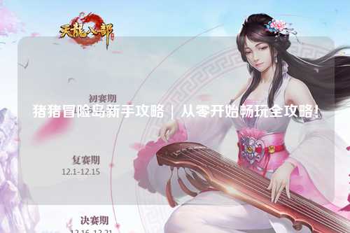 猪猪冒险岛新手攻略 | 从零开始畅玩全攻略!