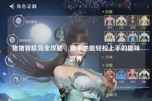 猪猪冒险岛全攻略 | 新手也能轻松上手的趣味世界