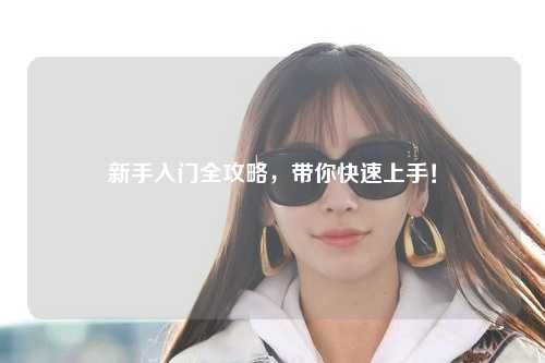 新手入门全攻略,带你快速上手!