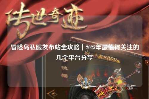 冒险岛私服发布站全攻略|2025年最值得关注的几个平台分享
