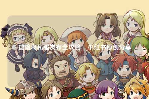 冒险岛私服发布全攻略 | 小红书原创分享
