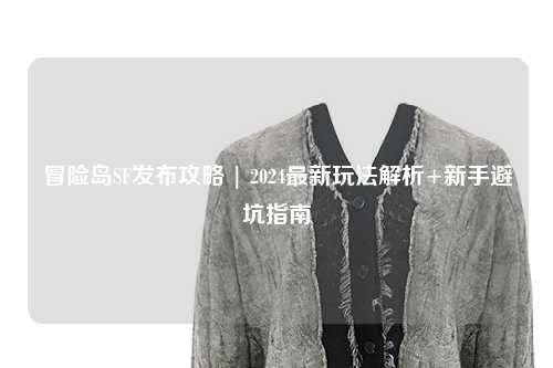 冒险岛SF发布攻略 | 2024最新玩法解析+新手避坑指南