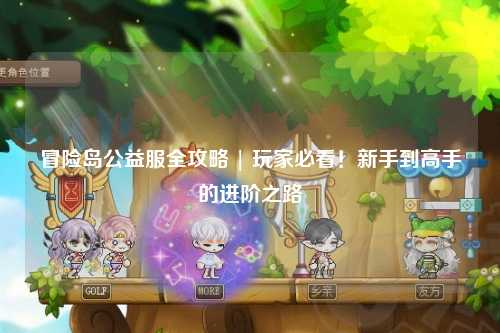 冒险岛公益服全攻略 | 玩家必看!新手到高手的进阶之路