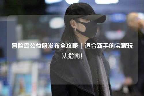 冒险岛公益服发布全攻略 | 适合新手的宝藏玩法指南!