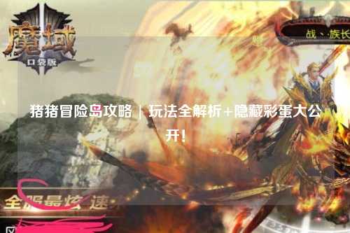 猪猪冒险岛攻略 | 玩法全解析+隐藏彩蛋大公开!