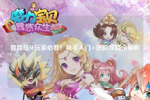 冒险岛SF玩家必看!新手入门+进阶攻略全解析