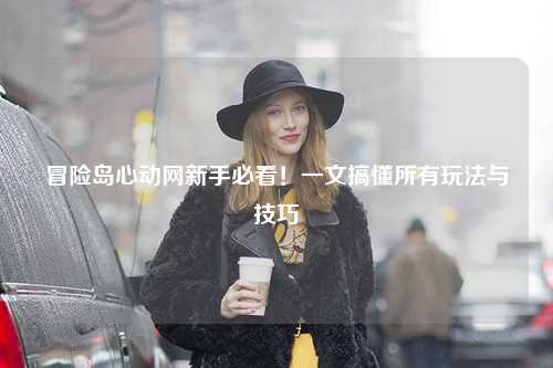 冒险岛心动网新手必看!一文搞懂所有玩法与技巧