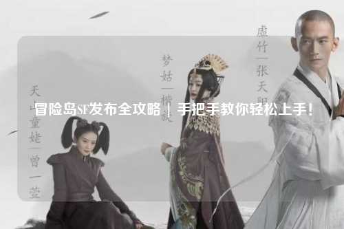 冒险岛SF发布全攻略 | 手把手教你轻松上手!