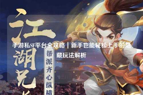 手游私SF平台全攻略｜新手也能轻松上手的隐藏玩法解析
