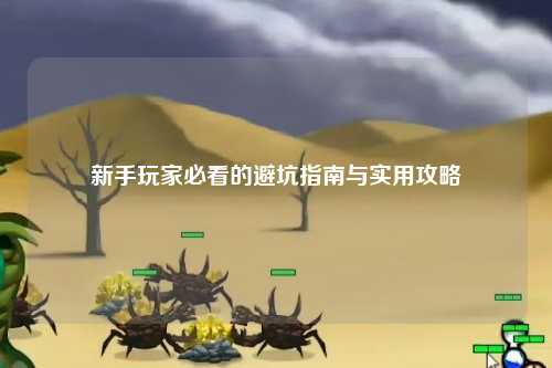 新手玩家必看的避坑指南与实用攻略