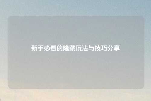 新手必看的隐藏玩法与技巧分享