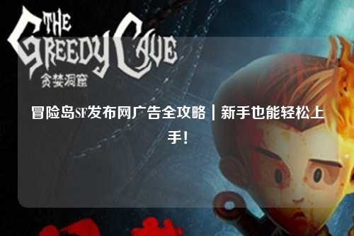 冒险岛SF发布网广告全攻略|新手也能轻松上手!