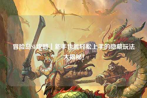 冒险岛SF攻略|新手也能轻松上手的隐藏玩法大揭秘!