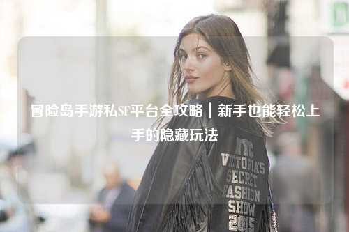 冒险岛手游私SF平台全攻略|新手也能轻松上手的隐藏玩法