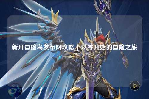 新开冒险岛发布网攻略 | 从零开始的冒险之旅