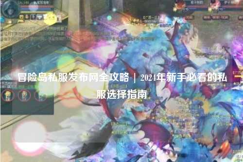 冒险岛私服发布网全攻略 | 2024年新手必看的私服选择指南