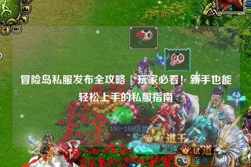 冒险岛私服发布全攻略 | 玩家必看!新手也能轻松上手的私服指南