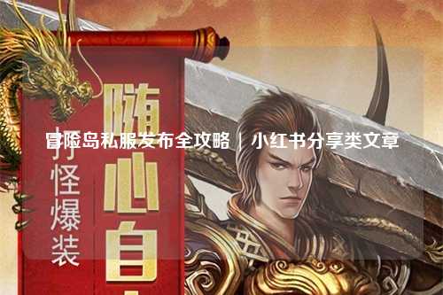 冒险岛私服发布全攻略 | 小红书分享类文章