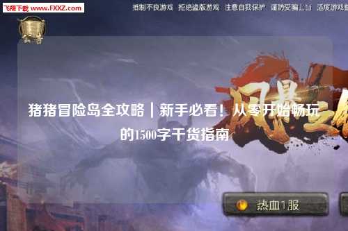 猪猪冒险岛全攻略|新手必看!从零开始畅玩的1500字干货指南