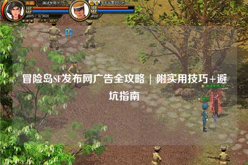 冒险岛SF发布网广告全攻略 | 附实用技巧+避坑指南